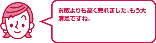 買取よりも高く売れました。もう大満足ですね。