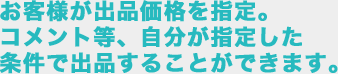 お客様が出品価格を指定。コメント等、自分が指定した条件で出品することができます。
