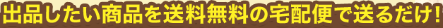出品したい商品を送料無料の宅配便で送るだけ！