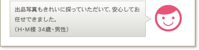 出品写真もきれいに採っていただいて、安心してお任せできました。（H･M様 34歳・男性）