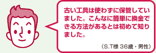 古い工具は使わずに保管していました。こんなに簡単に換金できる方法があるとは初めて知りました。（S.T様 36歳・男性）