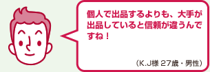 個人で出品するよりも、大手が出品していると信頼が違うんですね！（K.J様 27歳・男性）