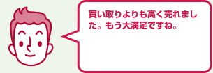 買い取りよりも高く売れました。もう大満足ですね。