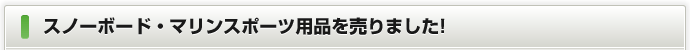 スノーボード・マリンスポーツ用品を売りました